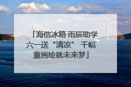 海信冰箱·雨辰助学六一送“清凉” 千幅童画绘就未来梦